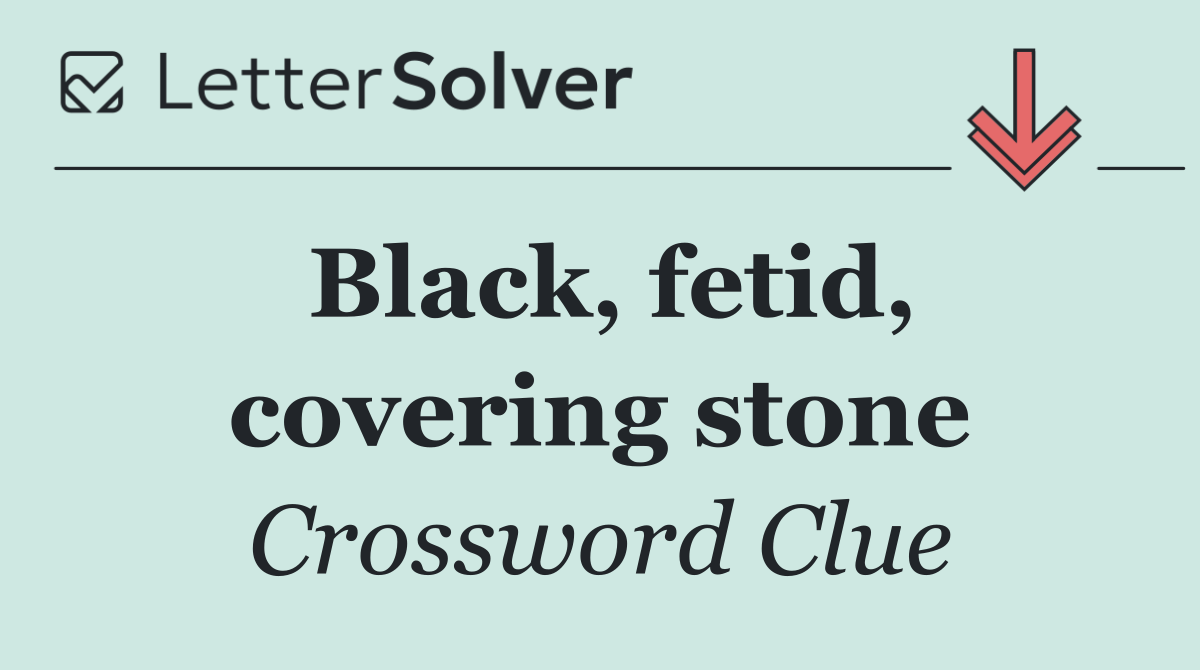 Black, fetid, covering stone