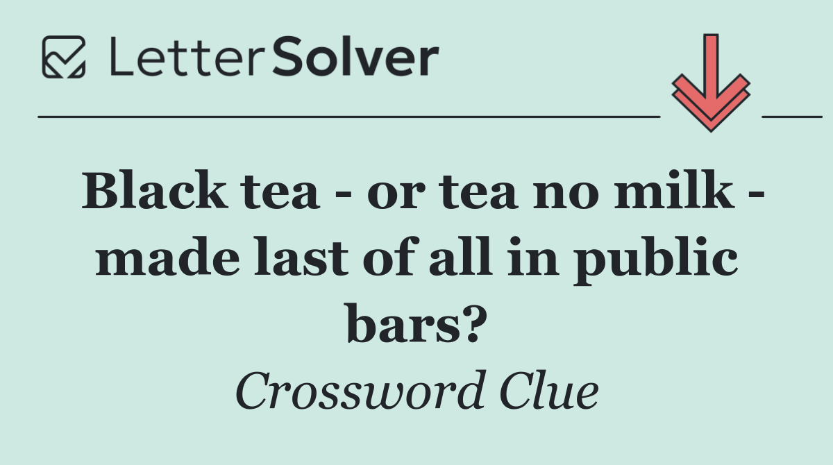 Black tea   or tea no milk   made last of all in public bars?
