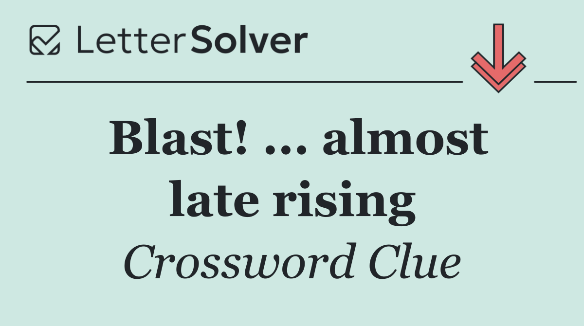 Blast! ... almost late rising