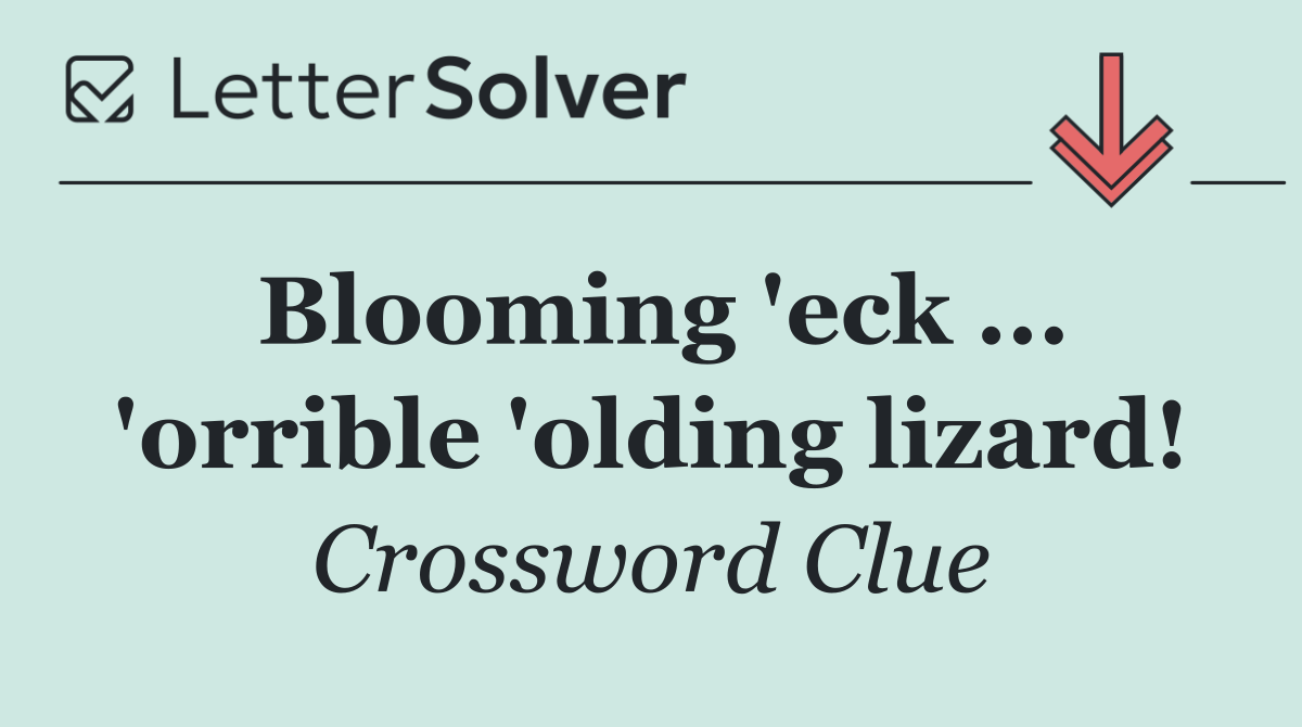 Blooming 'eck ... 'orrible 'olding lizard!