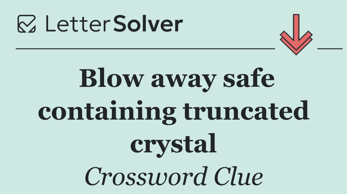 Blow away safe containing truncated crystal