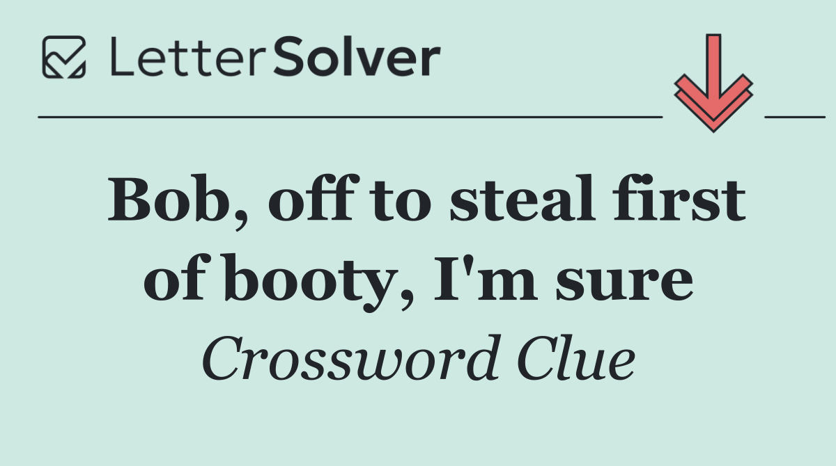 Bob, off to steal first of booty, I'm sure