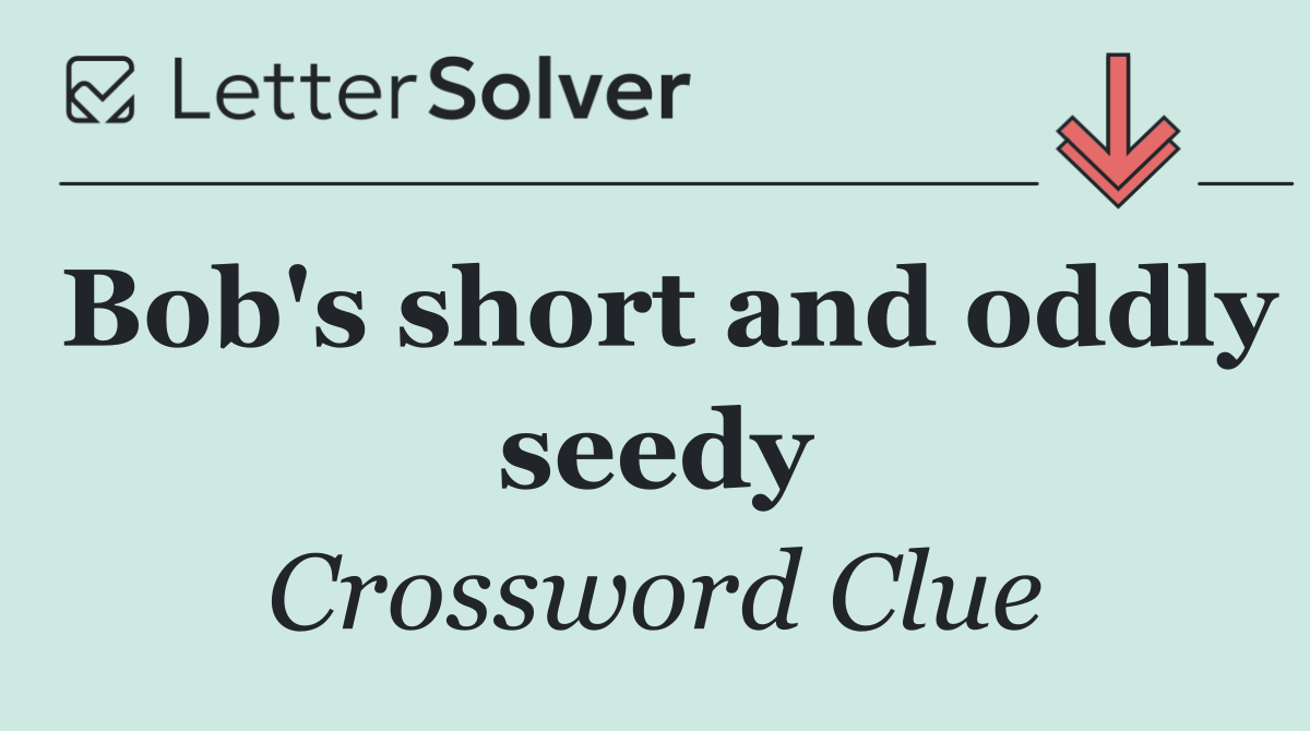 Bob's short and oddly seedy