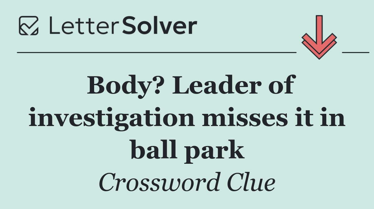 Body? Leader of investigation misses it in ball park