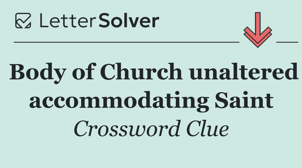 Body of Church unaltered accommodating Saint