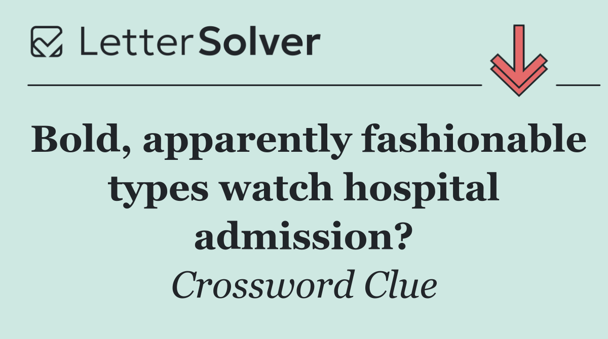 Bold, apparently fashionable types watch hospital admission?