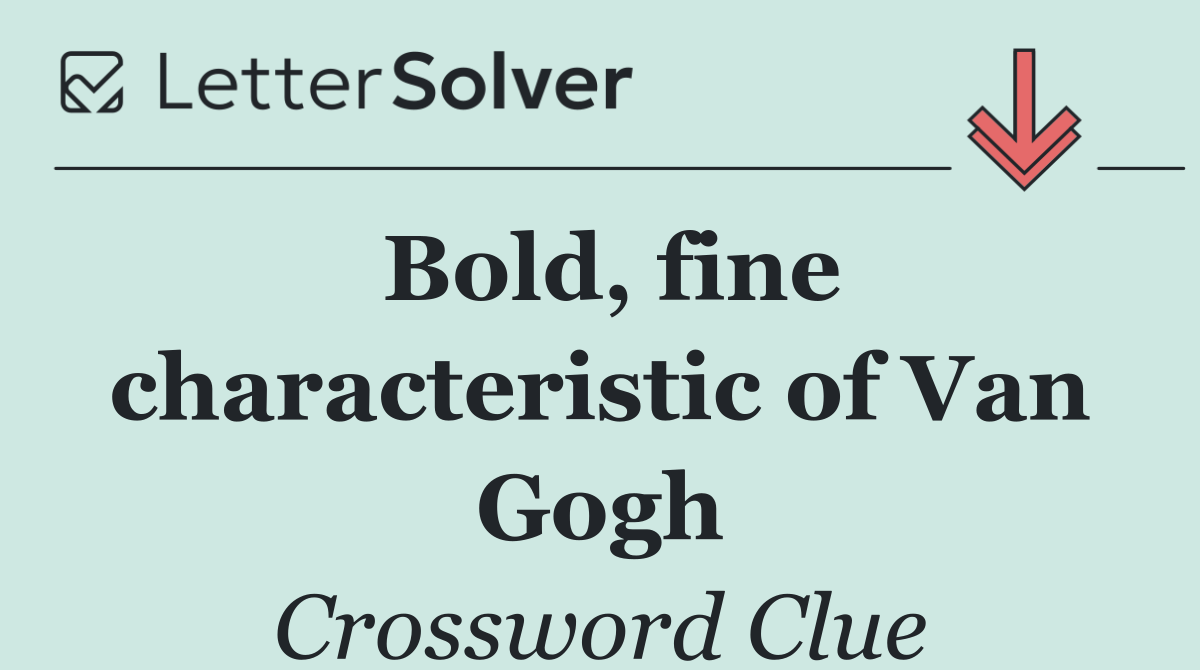 Bold, fine characteristic of Van Gogh