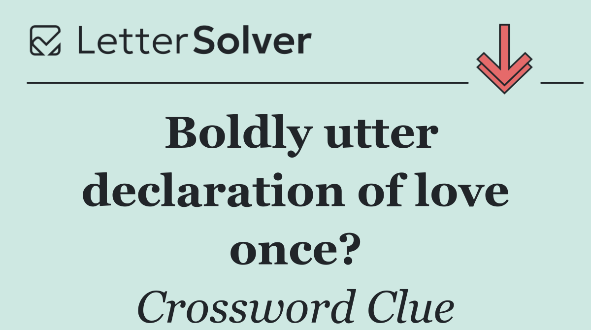 Boldly utter declaration of love once?