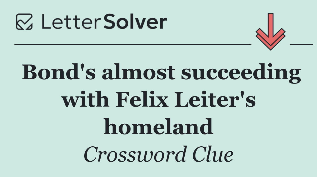 Bond's almost succeeding with Felix Leiter's homeland