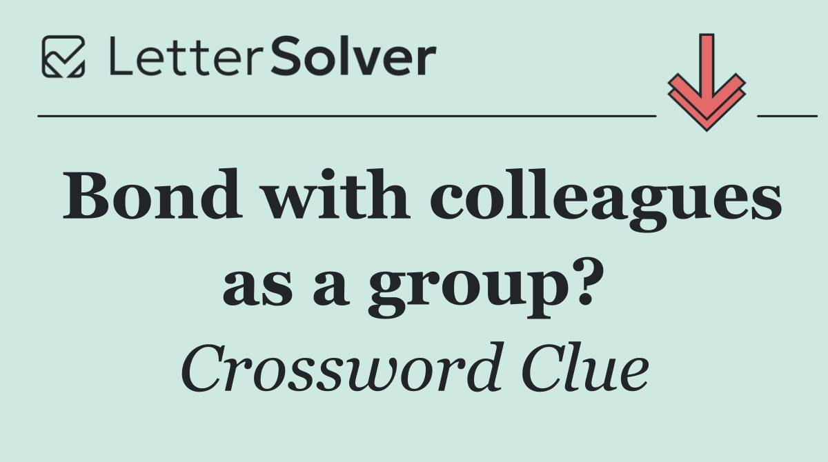 Bond with colleagues as a group?