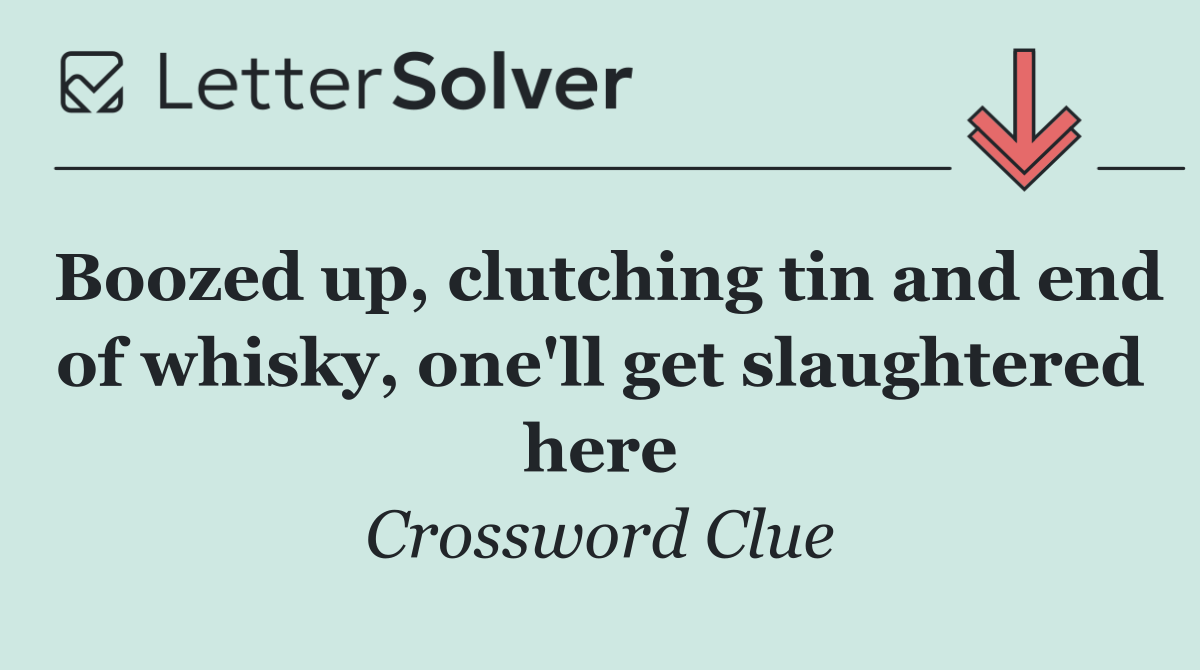 Boozed up, clutching tin and end of whisky, one'll get slaughtered here