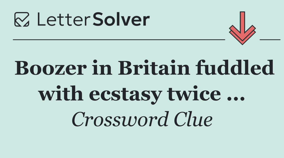 Boozer in Britain fuddled with ecstasy twice ...