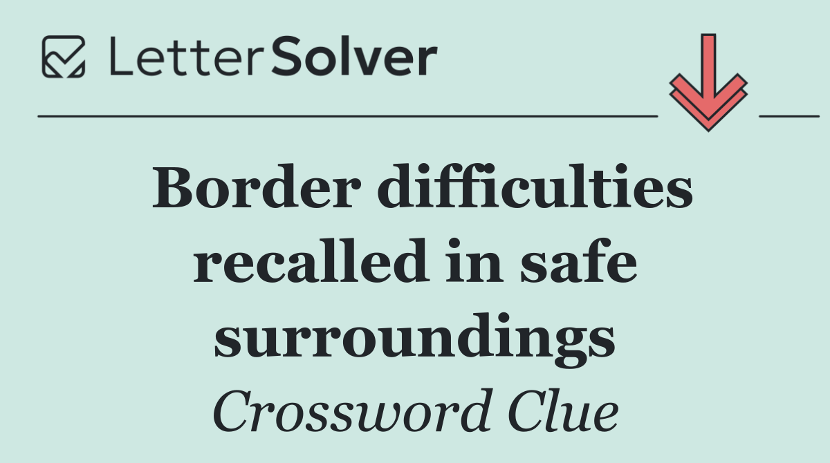 Border difficulties recalled in safe surroundings