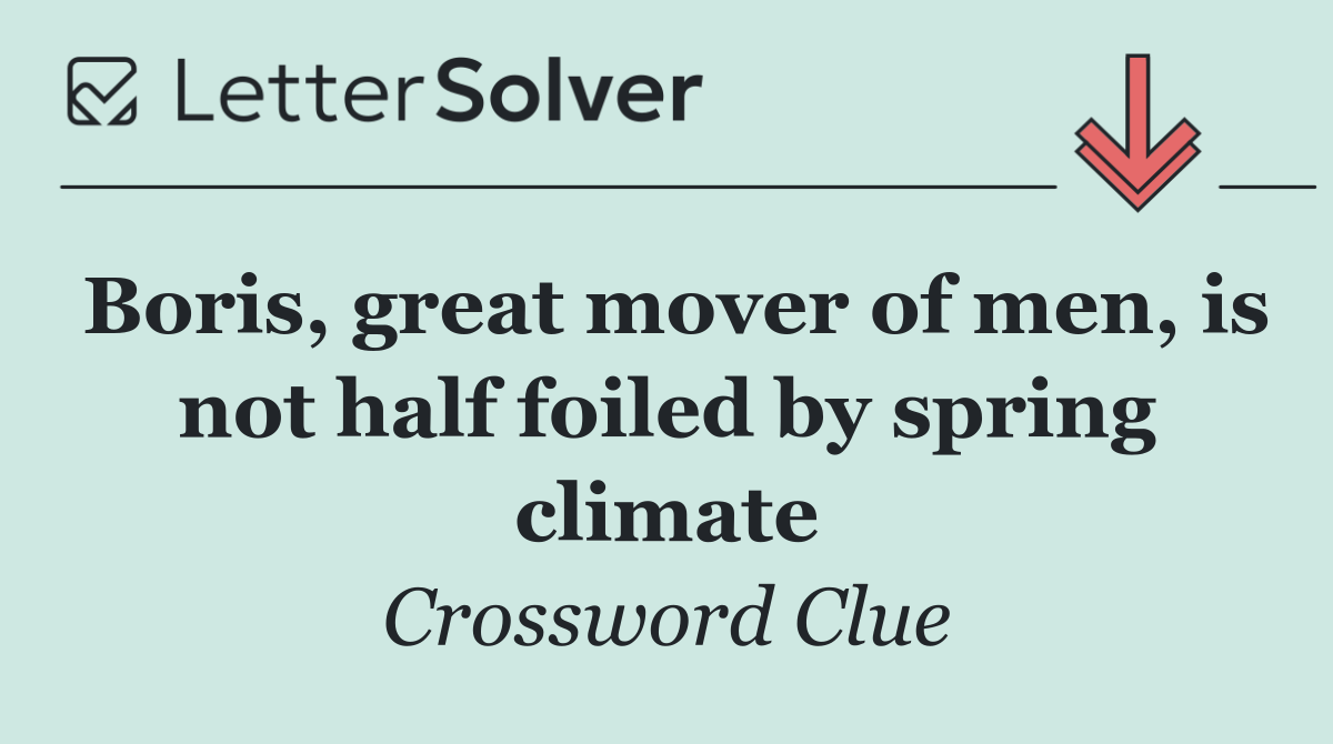 Boris, great mover of men, is not half foiled by spring climate
