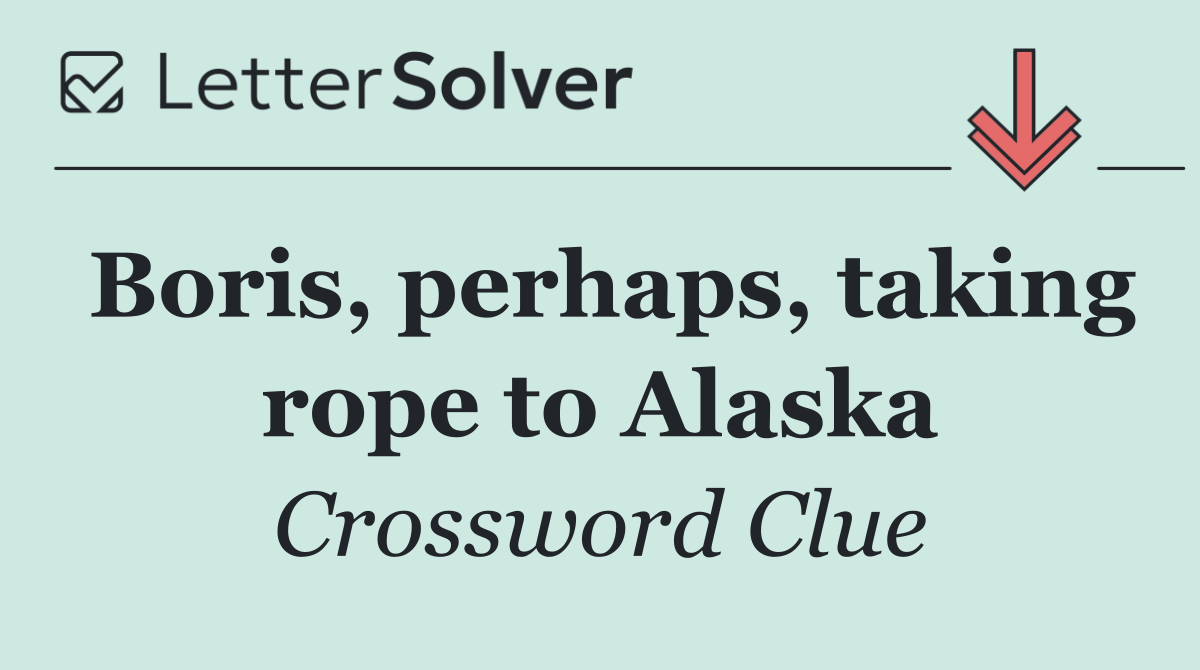 Boris, perhaps, taking rope to Alaska