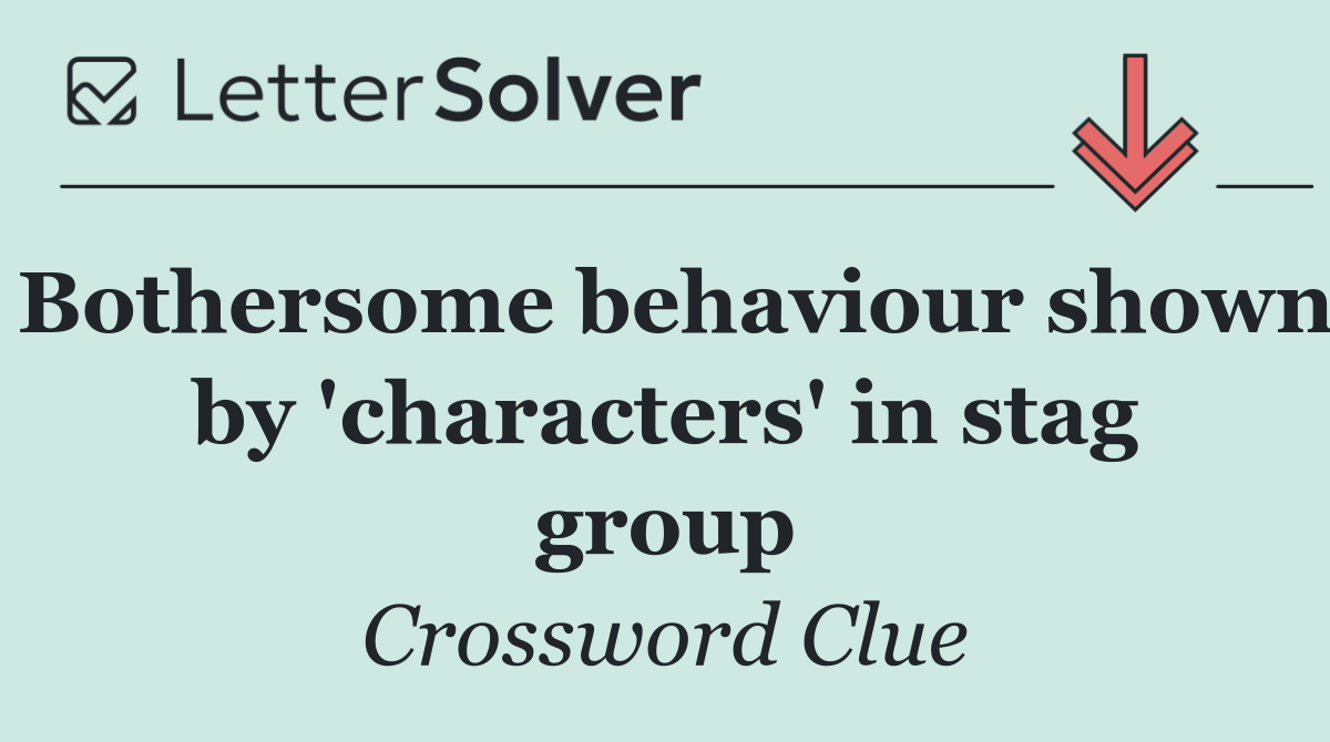 Bothersome behaviour shown by 'characters' in stag group