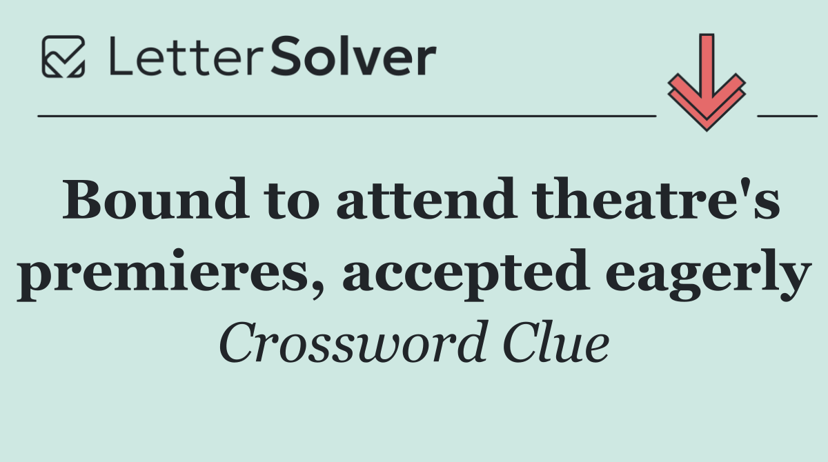 Bound to attend theatre's premieres, accepted eagerly