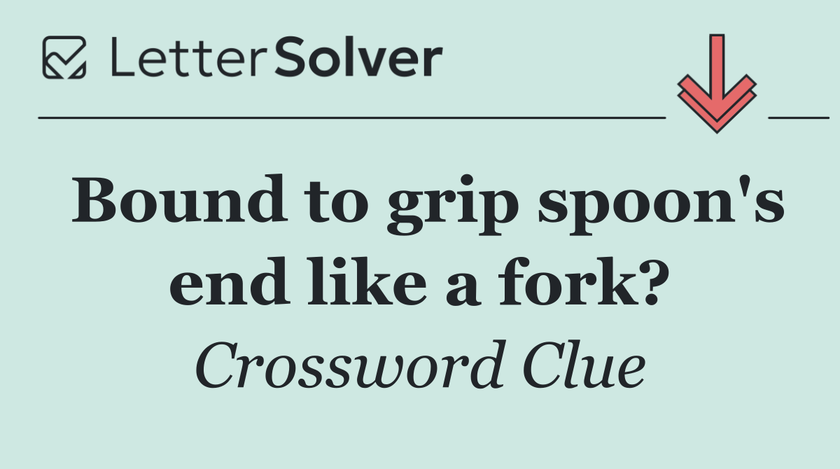 Bound to grip spoon's end like a fork?