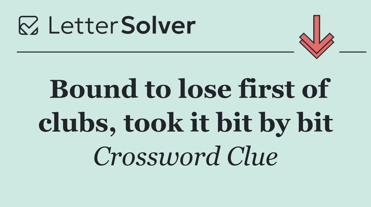 Bound to lose first of clubs, took it bit by bit