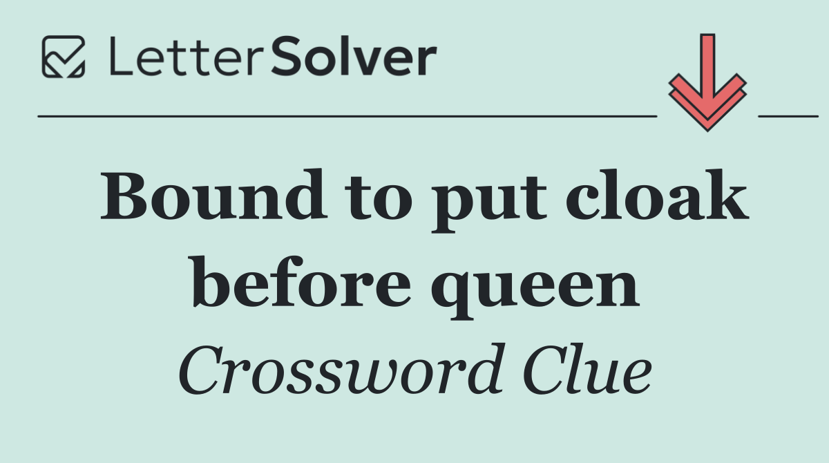 Bound to put cloak before queen