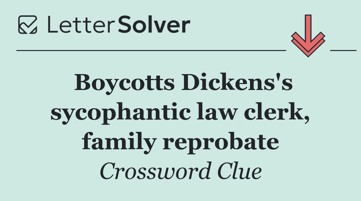 Boycotts Dickens's sycophantic law clerk, family reprobate