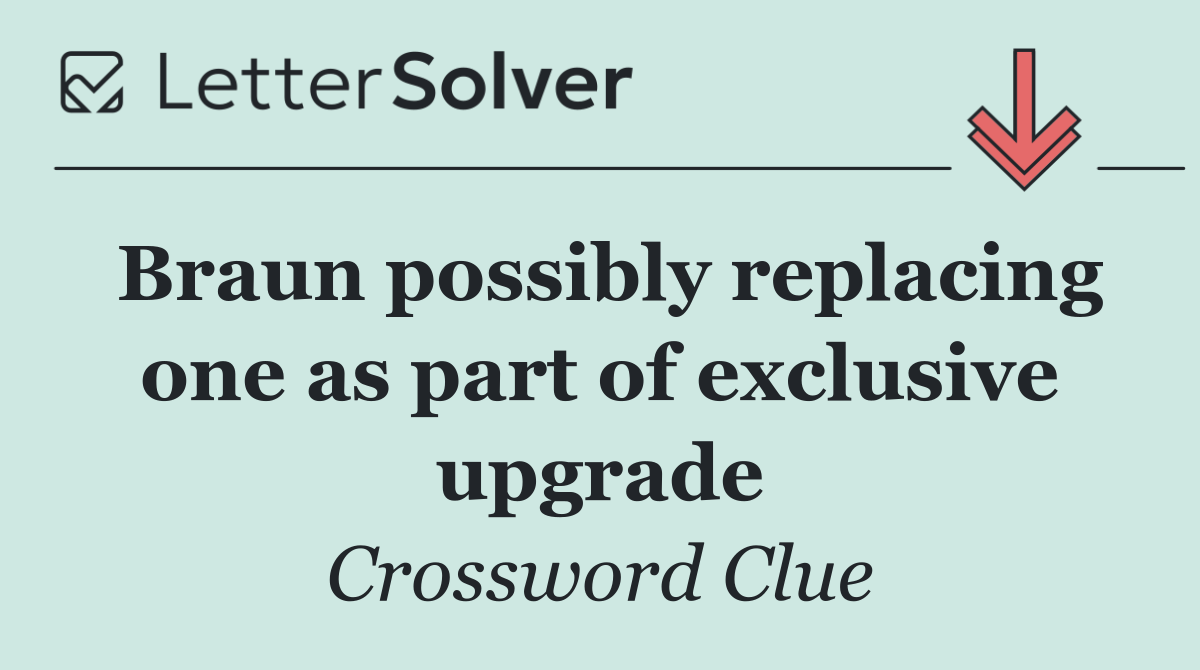 Braun possibly replacing one as part of exclusive upgrade