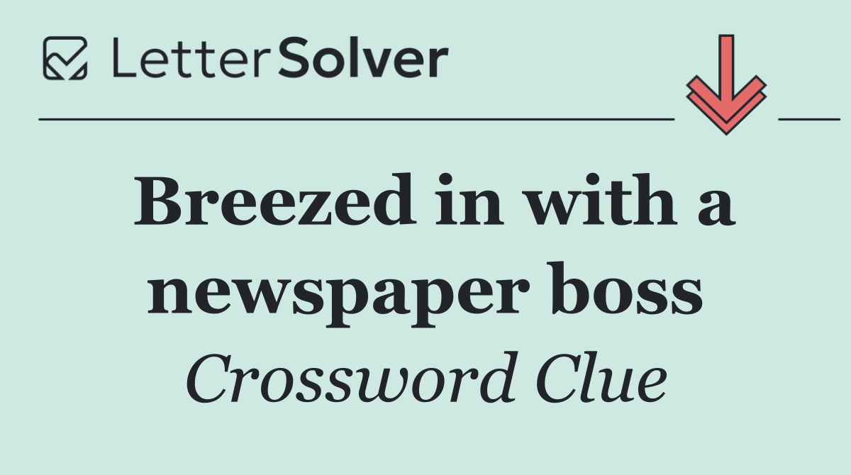 Breezed in with a newspaper boss