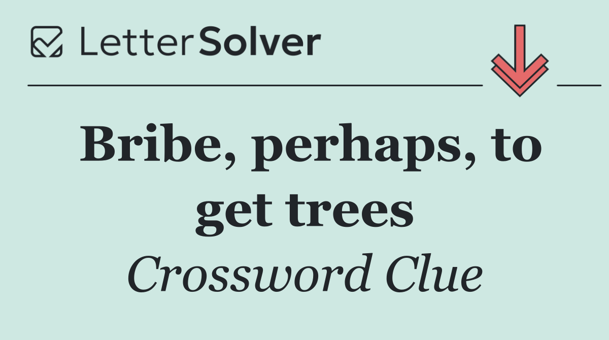Bribe, perhaps, to get trees