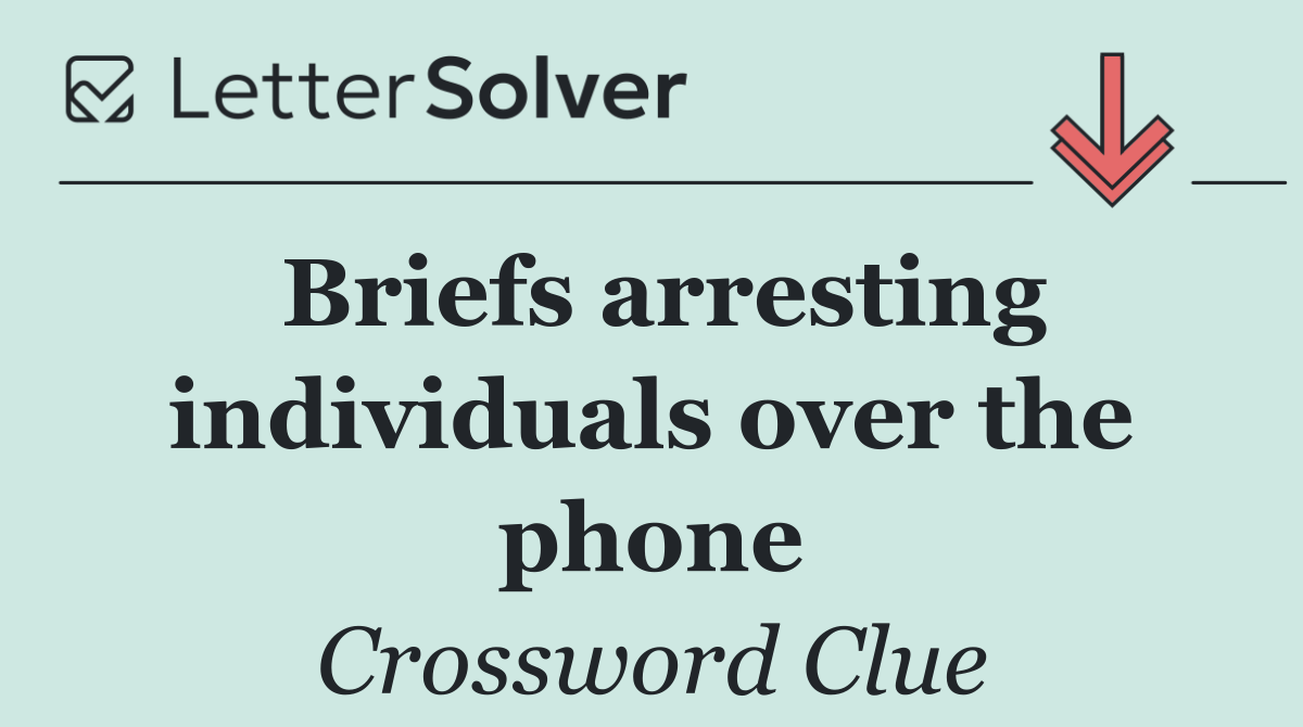 Briefs arresting individuals over the phone