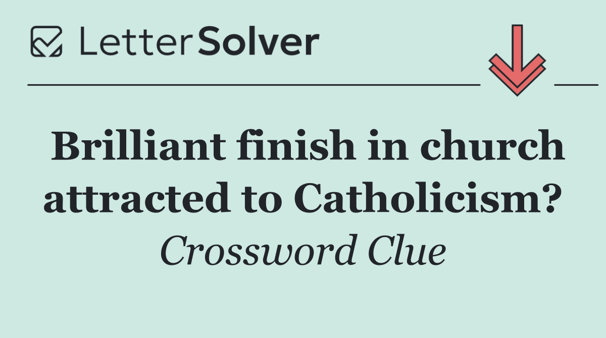 Brilliant finish in church attracted to Catholicism?
