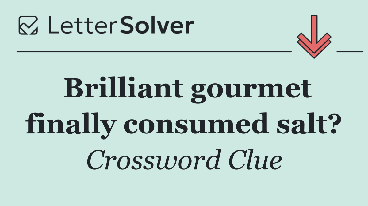Brilliant gourmet finally consumed salt?