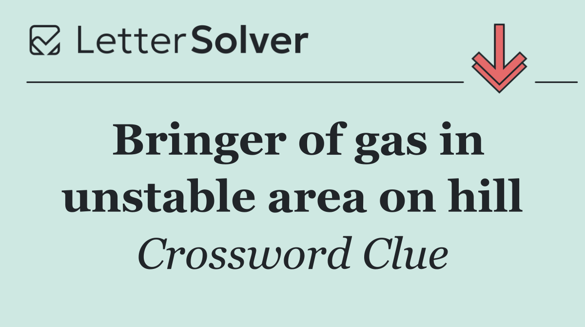 Bringer of gas in unstable area on hill
