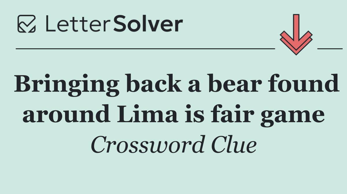 Bringing back a bear found around Lima is fair game