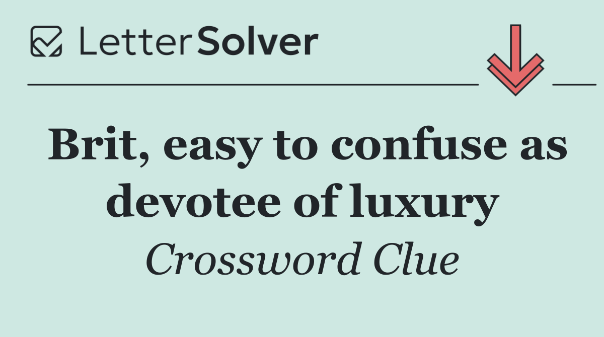 Brit, easy to confuse as devotee of luxury