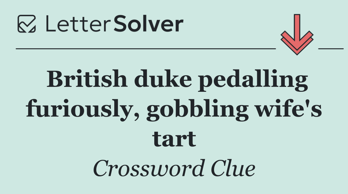 British duke pedalling furiously, gobbling wife's tart