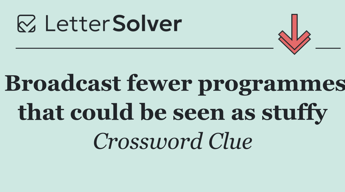 Broadcast fewer programmes that could be seen as stuffy