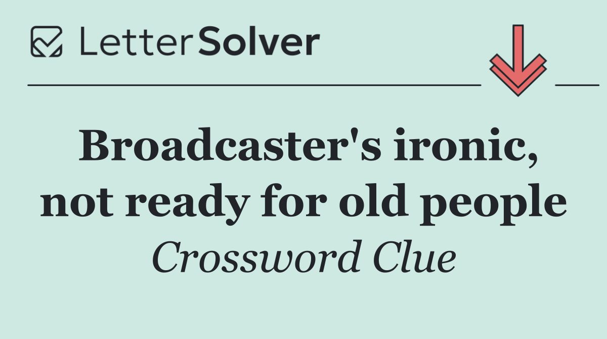 Broadcaster's ironic, not ready for old people