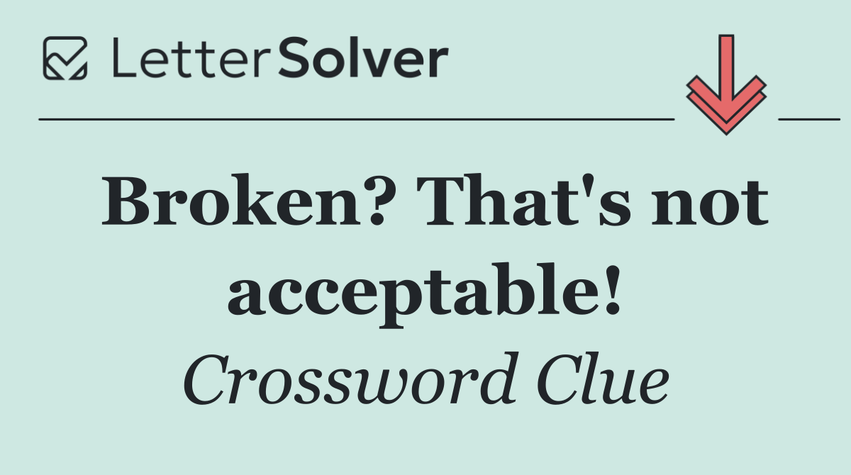 Broken? That's not acceptable!