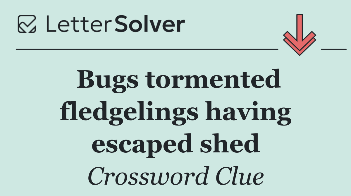 Bugs tormented fledgelings having escaped shed