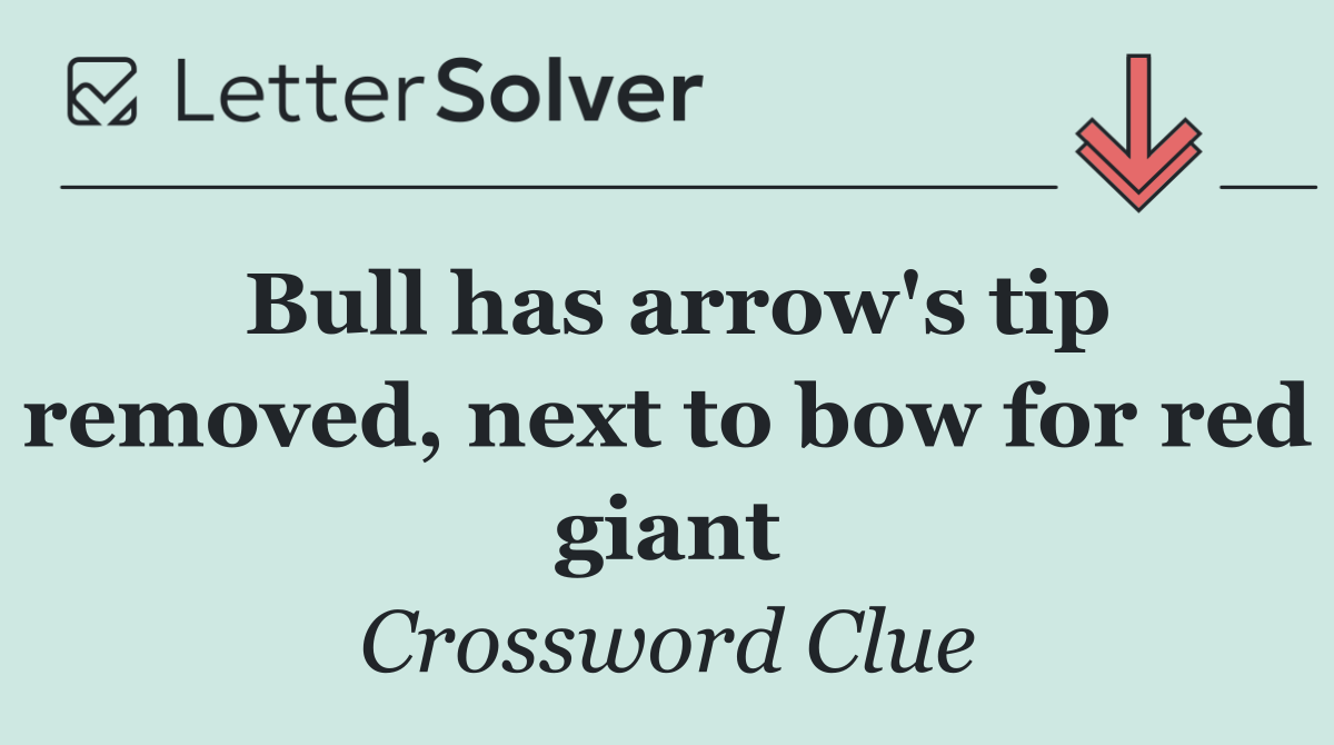 Bull has arrow's tip removed, next to bow for red giant