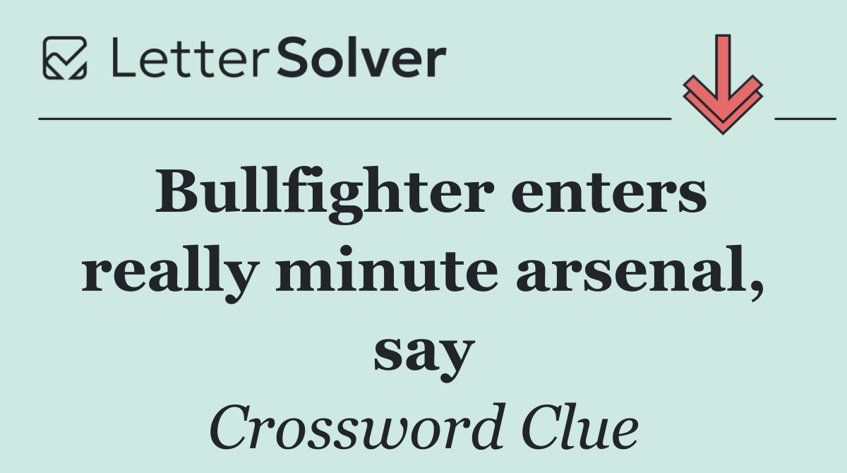 Bullfighter enters really minute arsenal, say