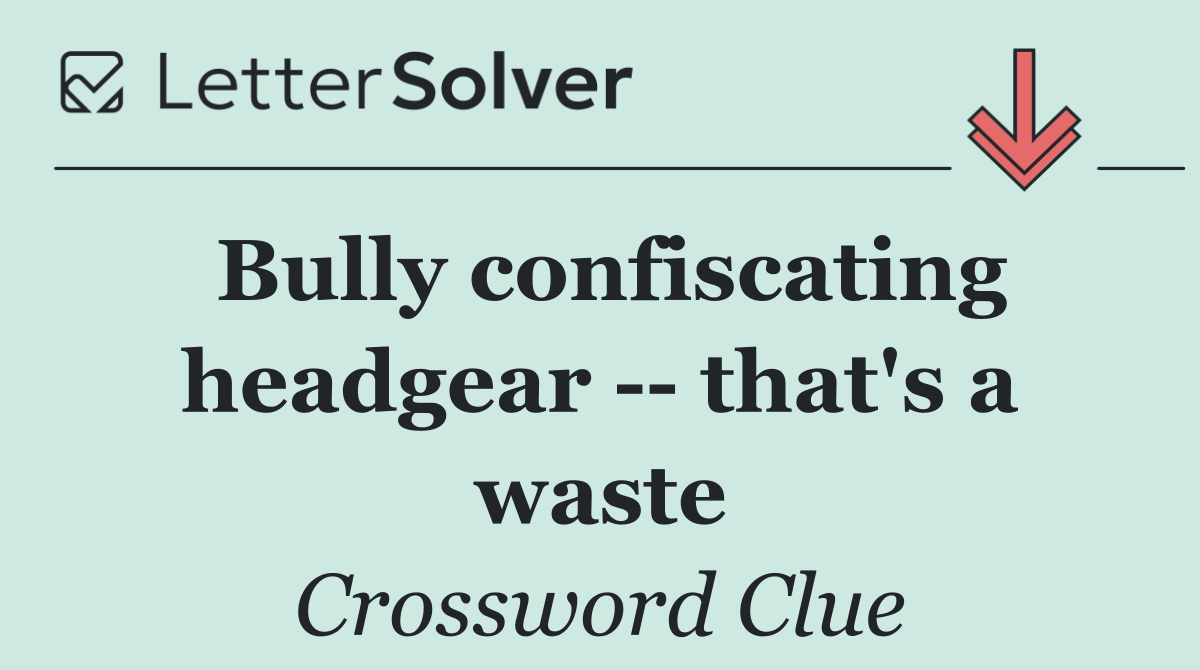 Bully confiscating headgear    that's a waste