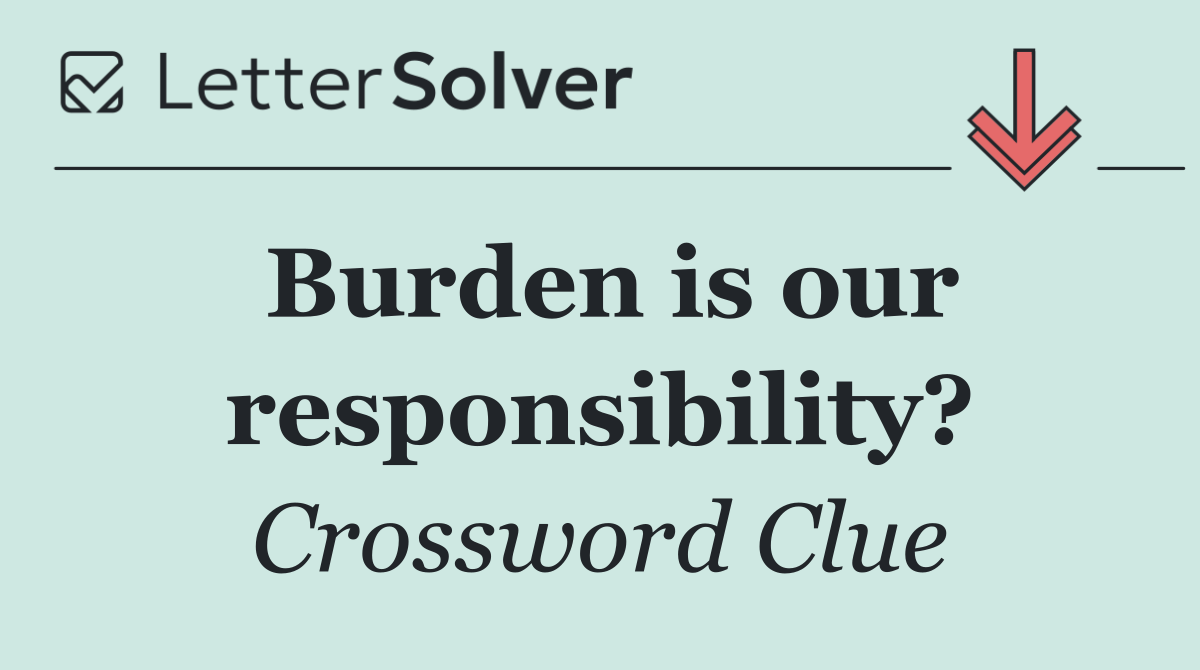 Burden is our responsibility?