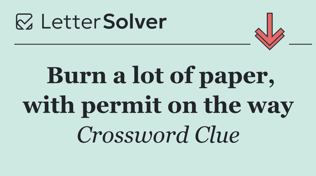 Burn a lot of paper, with permit on the way