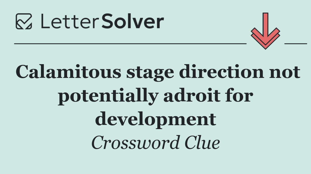 Calamitous stage direction not potentially adroit for development