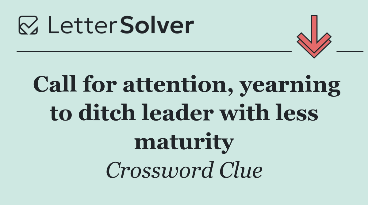 Call for attention, yearning to ditch leader with less maturity