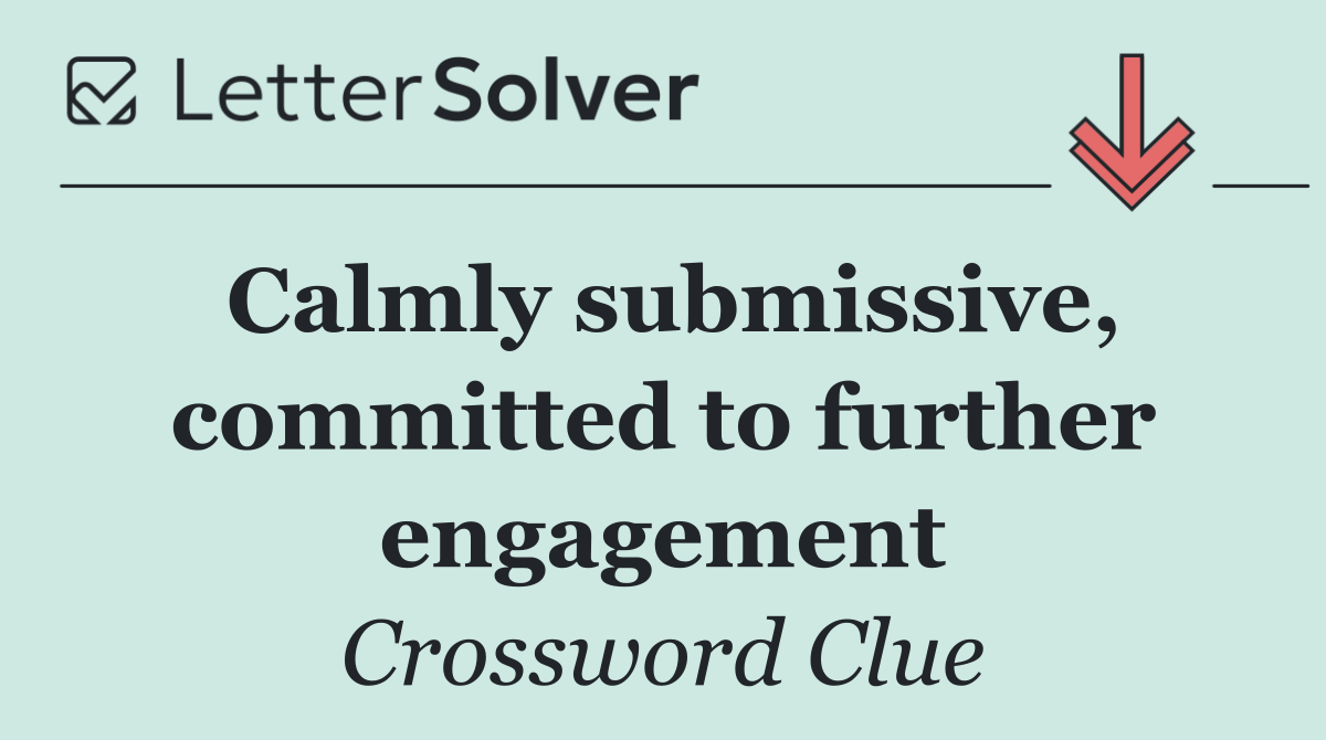 Calmly submissive, committed to further engagement
