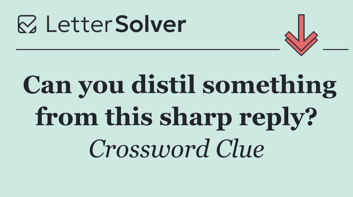 Can you distil something from this sharp reply?