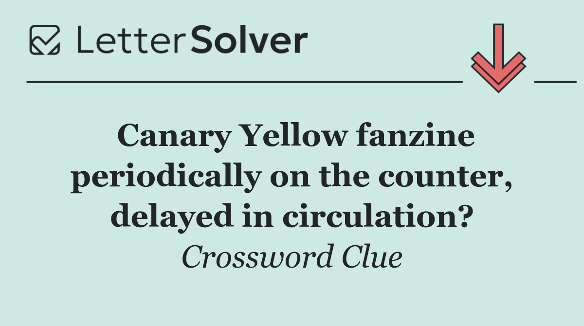 Canary Yellow fanzine periodically on the counter, delayed in circulation?
