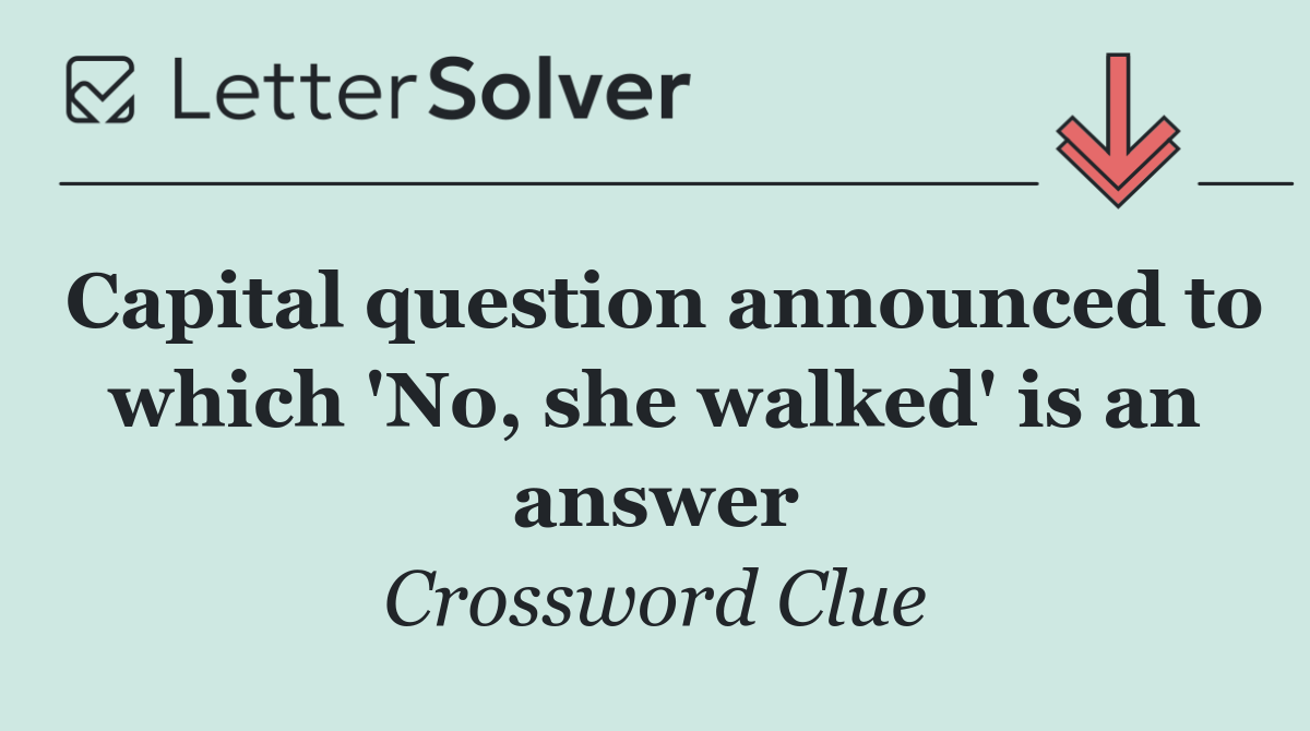 Capital question announced to which 'No, she walked' is an answer